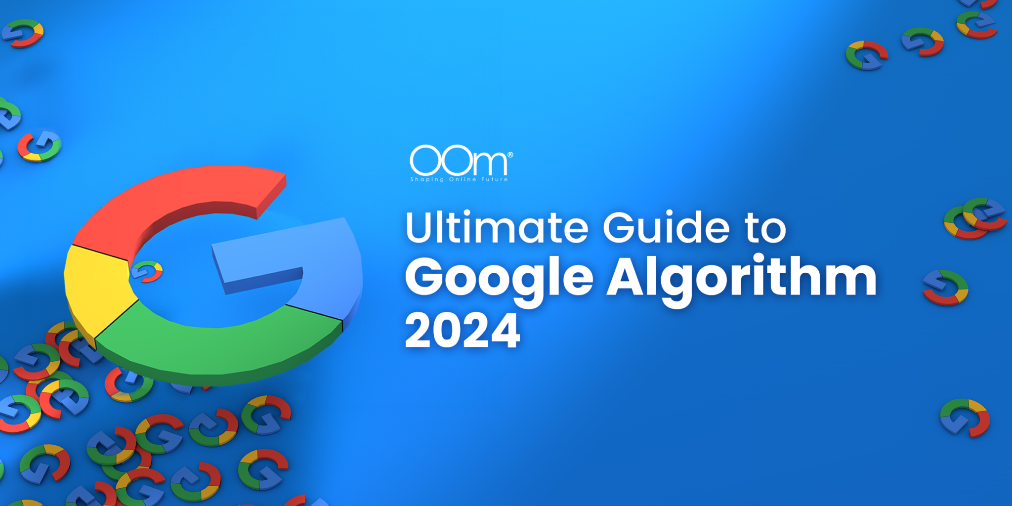 Ultimate Guide to Google Algorithm 2024 | OOm
